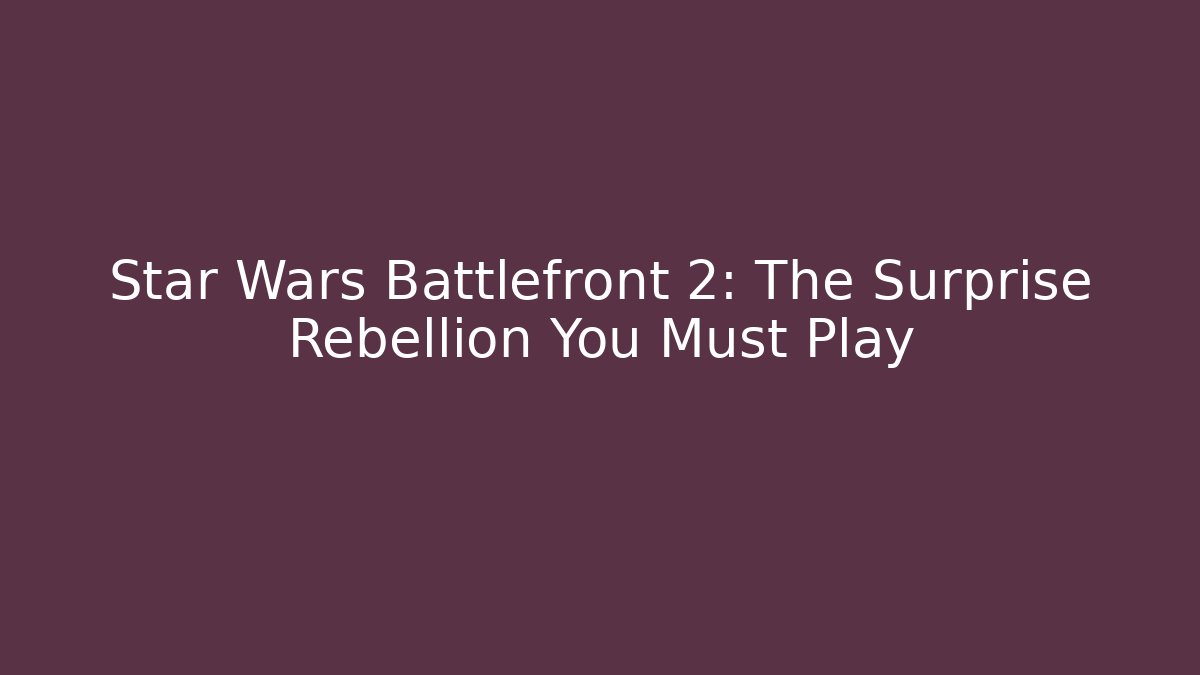 Star Wars Battlefront 2: The Surprise Rebellion You Must Play