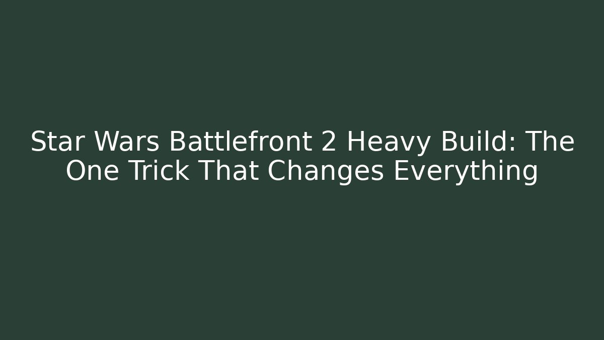 Star Wars Battlefront 2 Heavy Build: The One Trick That Changes Everything