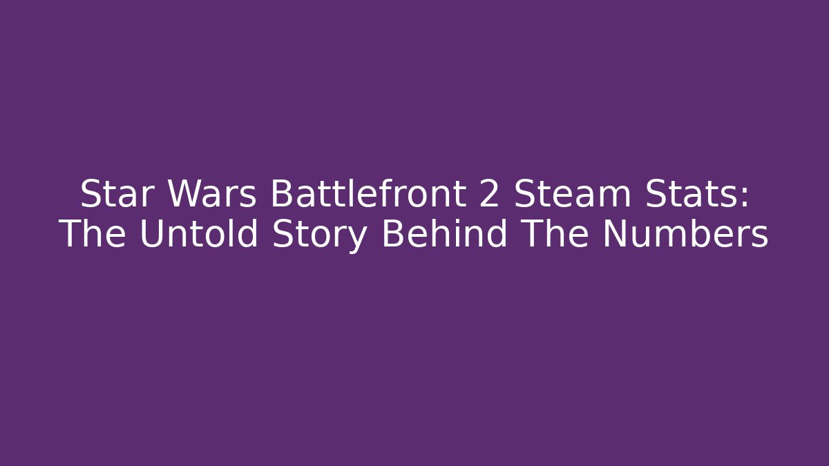 Star Wars Battlefront 2 Steam Stats: The Untold Story Behind The Numbers