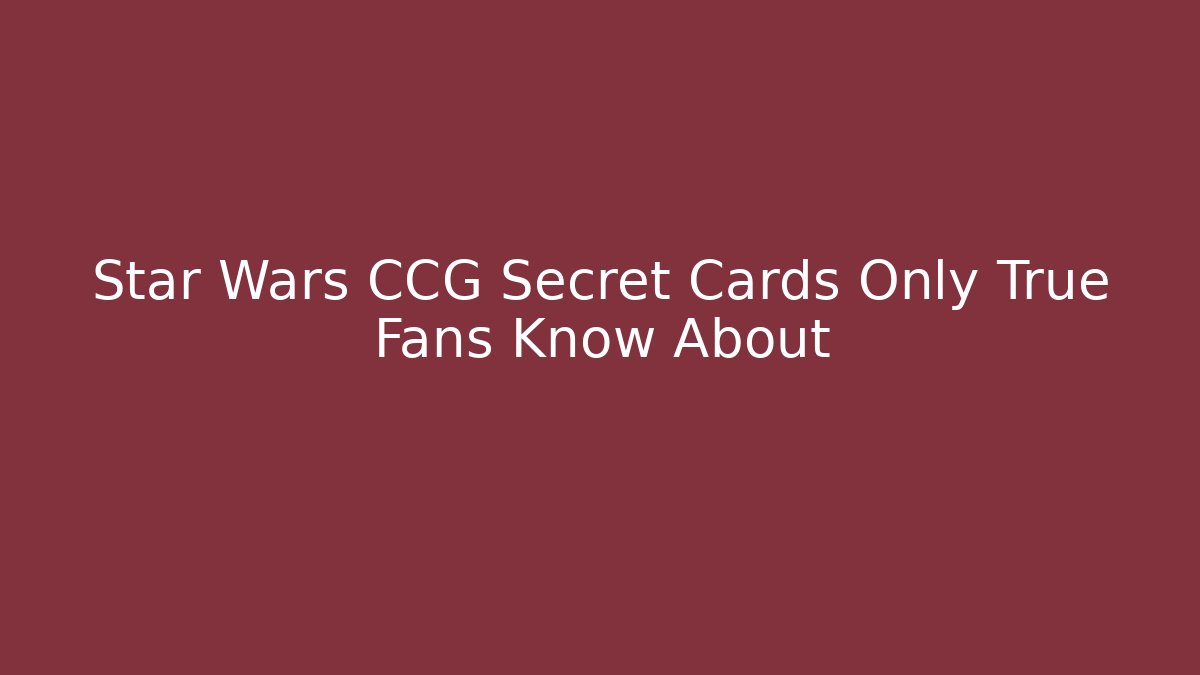 Star Wars CCG Secret Cards Only True Fans Know About