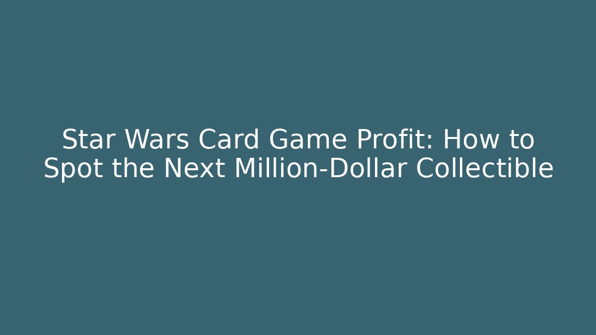 Star Wars Card Game Profit: How to Spot the Next Million-Dollar Collectible