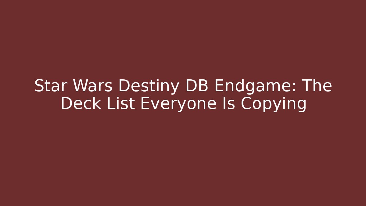 Star Wars Destiny DB Endgame: The Deck List Everyone Is Copying - Felix Cat Insurance