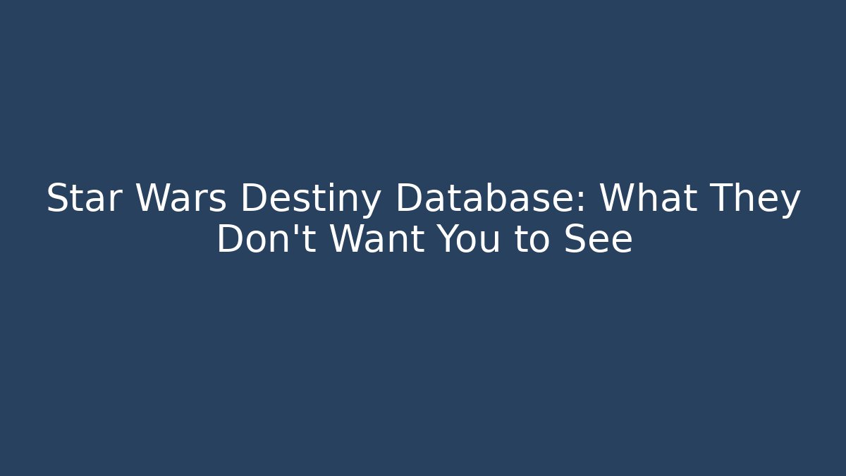 Star Wars Destiny Database: What They Don’t Want You to See