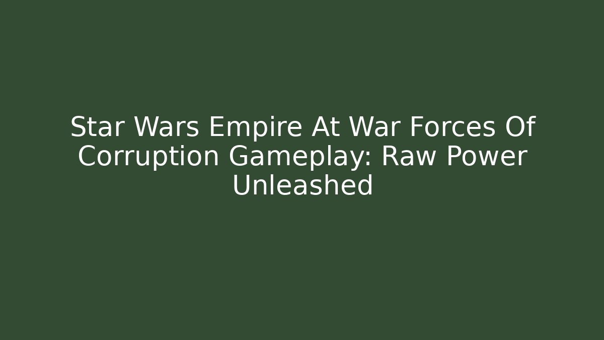 Star Wars Empire At War Forces Of Corruption Gameplay: Raw Power Unleashed