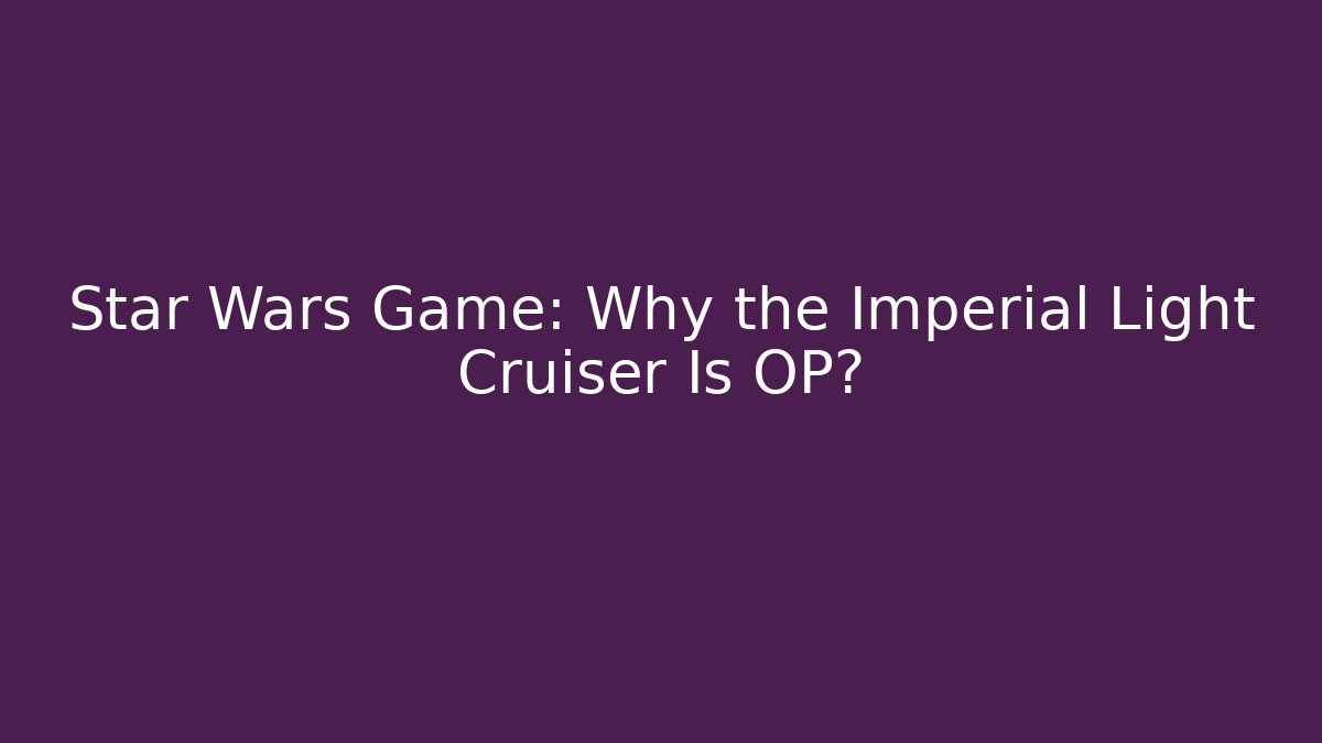 Star Wars Game: Why the Imperial Light Cruiser Is OP? - Felix Cat Insurance