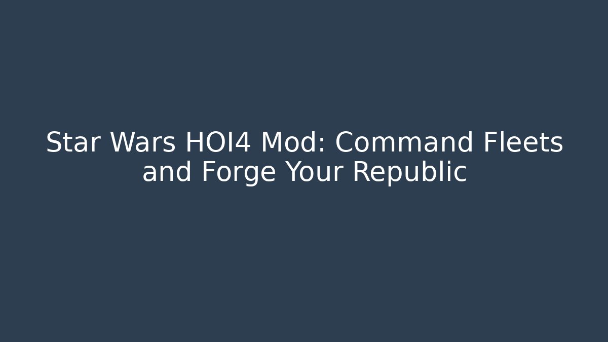 Star Wars HOI4 Mod: Command Fleets and Forge Your Republic