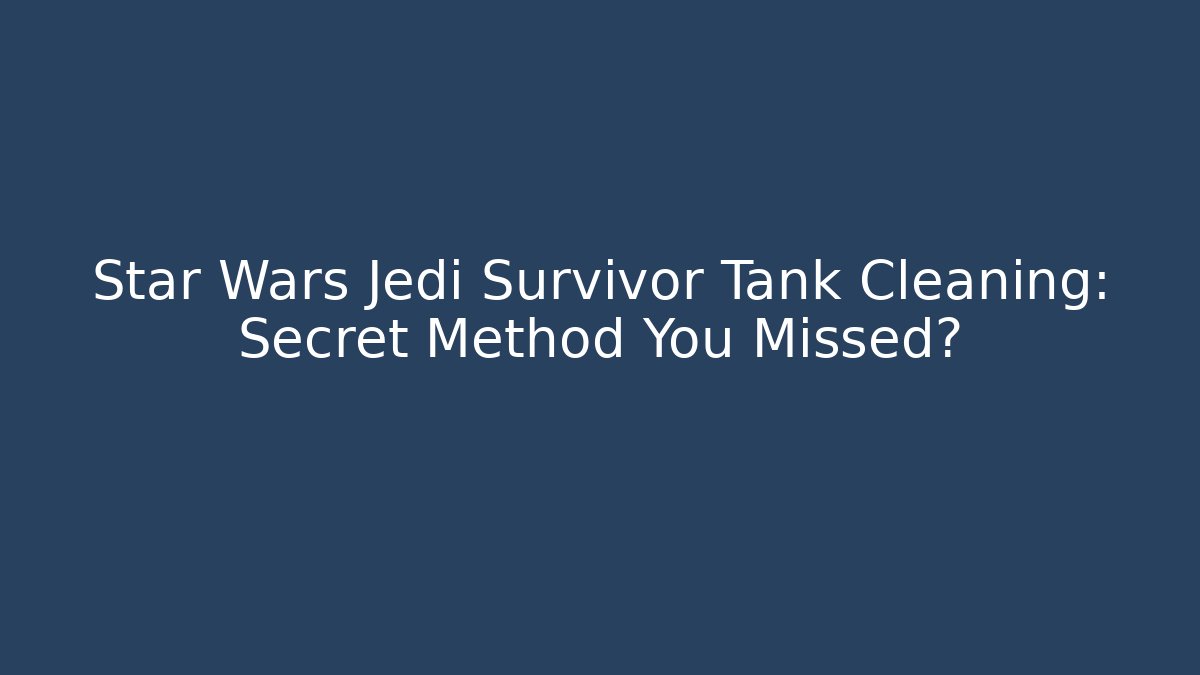 Star Wars Jedi Survivor Tank Cleaning: Secret Method You Missed?