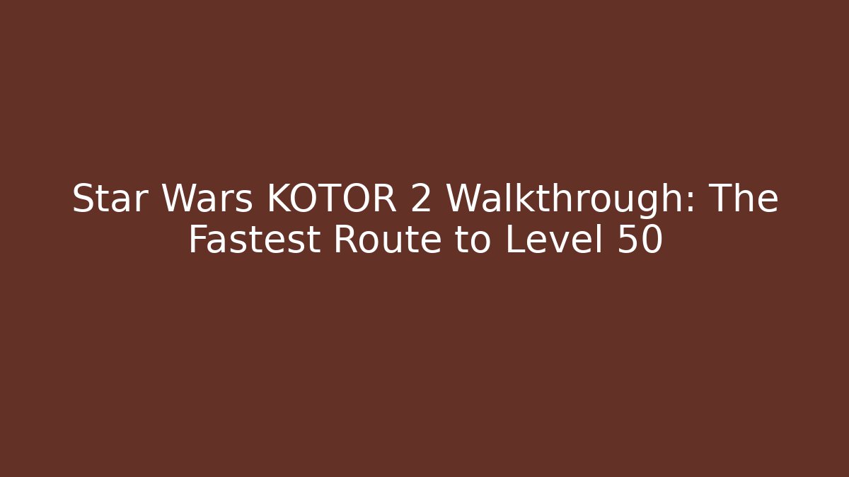 Star Wars KOTOR 2 Walkthrough: The Fastest Route to Level 50