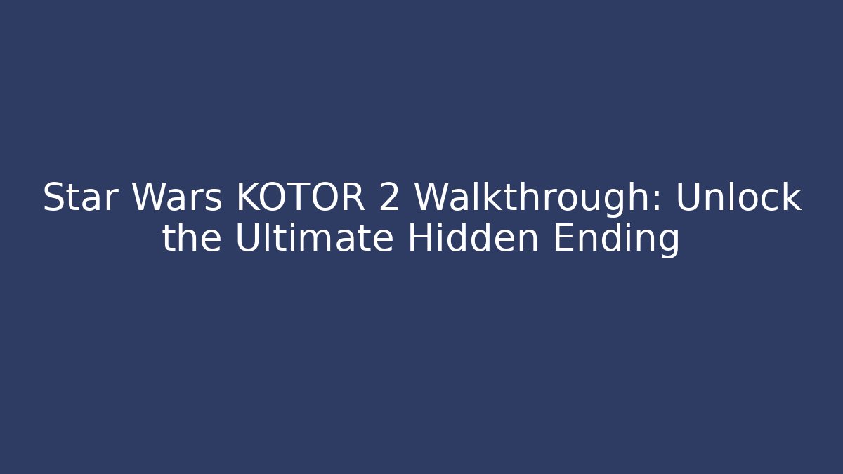 Star Wars KOTOR 2 Walkthrough: Unlock the Ultimate Hidden Ending