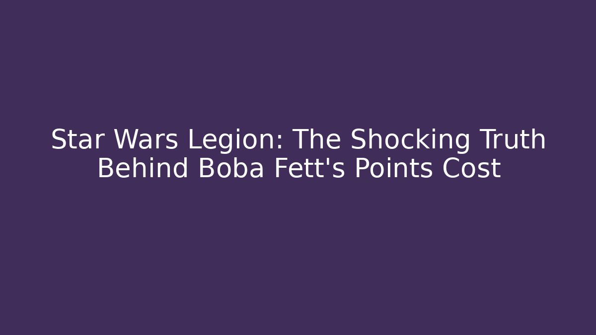 Star Wars Legion: The Shocking Truth Behind Boba Fett's Points Cost