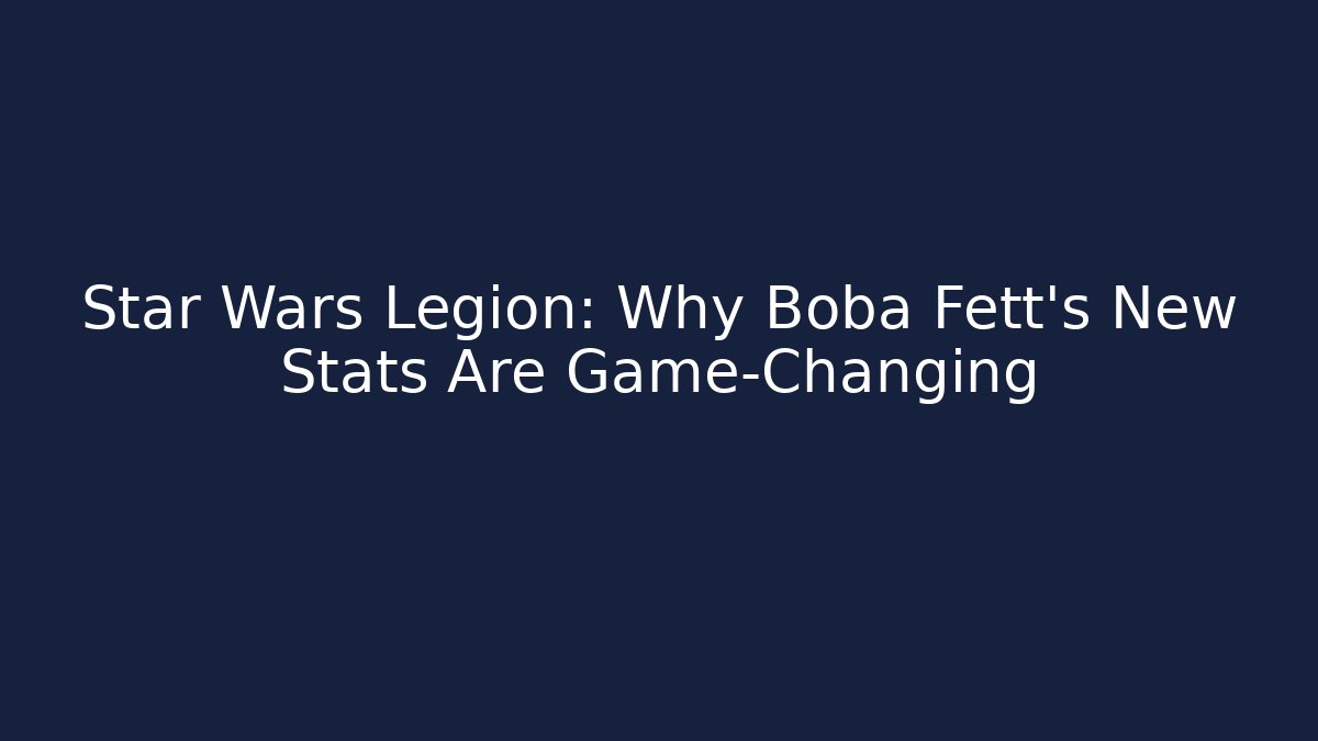 Star Wars Legion: Why Boba Fett's New Stats Are Game-Changing