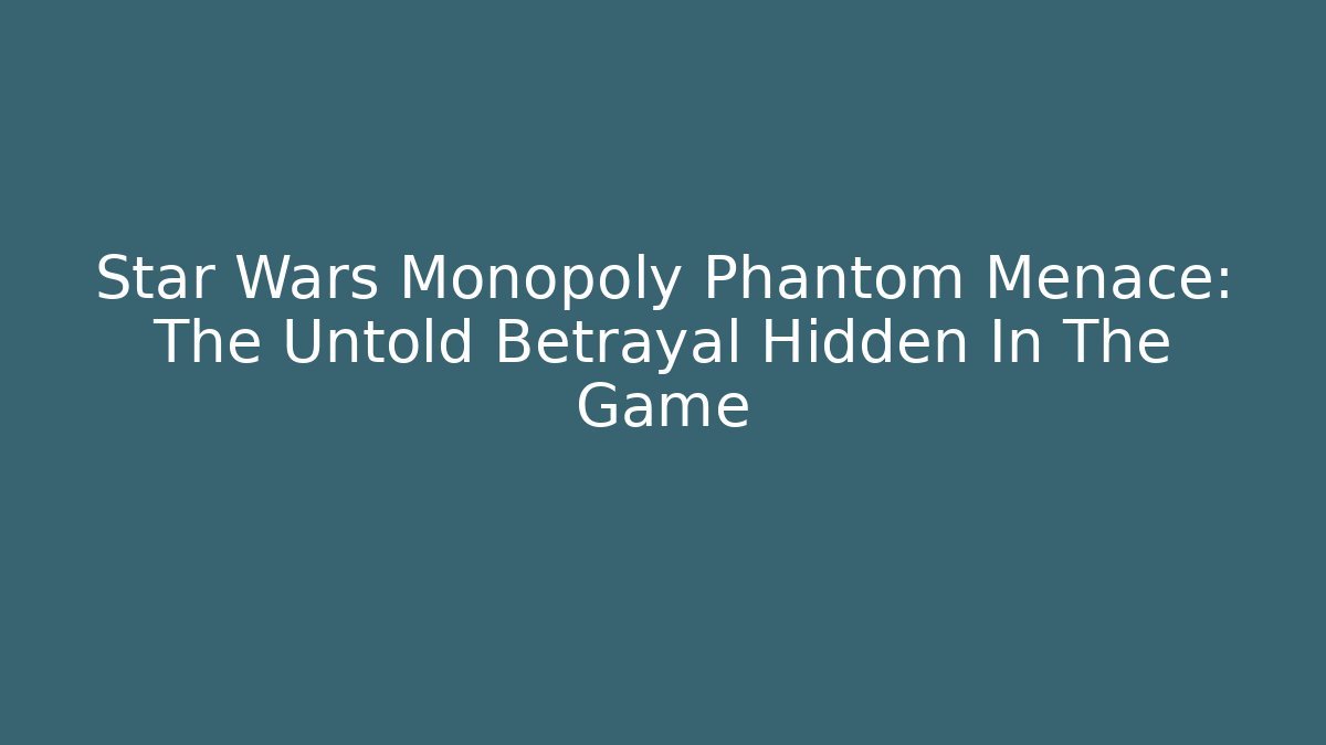 Star Wars Monopoly Phantom Menace: The Untold Betrayal Hidden In The Game