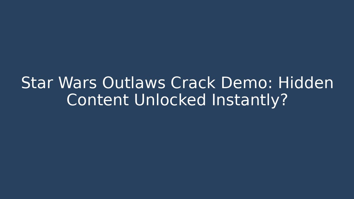Star Wars Outlaws Crack Demo: Hidden Content Unlocked Instantly?