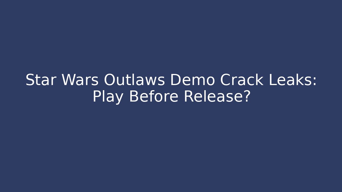 Star Wars Outlaws Demo Crack Leaks: Play Before Release?