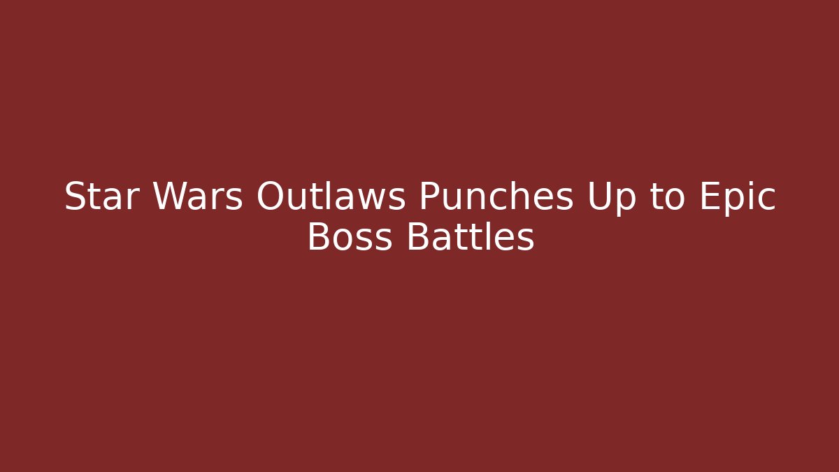Star Wars Outlaws Punches Up to Epic Boss Battles