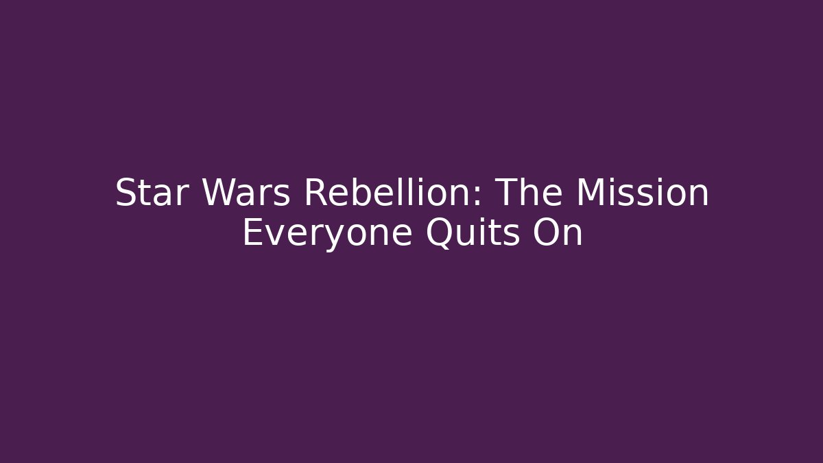 Star Wars Rebellion: The Mission Everyone Quits On