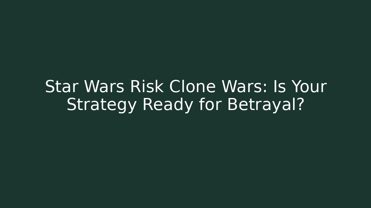 Star Wars Risk Clone Wars: Is Your Strategy Ready for Betrayal? - Felix Cat Insurance