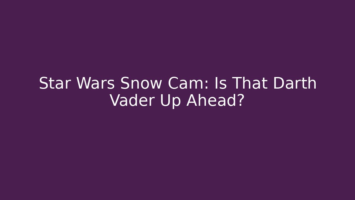 Star Wars Snow Cam: Is That Darth Vader Up Ahead?