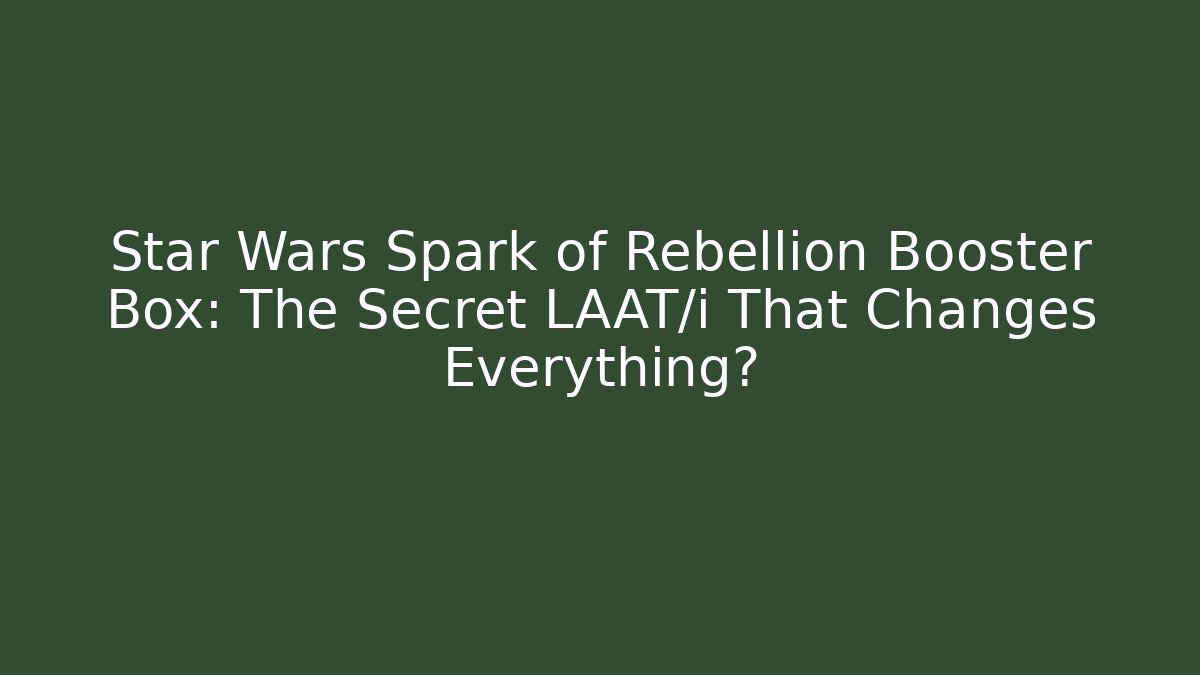 Star Wars Spark of Rebellion Booster Box: The Secret LAAT/i That Changes Everything?