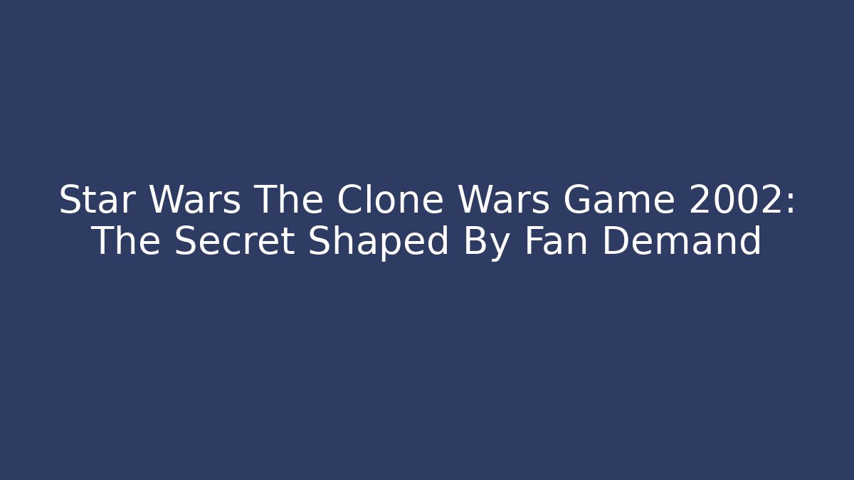 Star Wars The Clone Wars Game 2002: The Secret Shaped By Fan Demand
