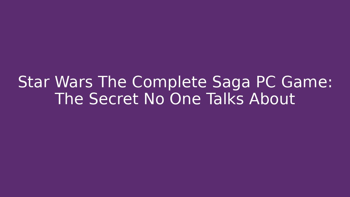 Star Wars The Complete Saga PC Game: The Secret No One Talks About - Felix Cat Insurance