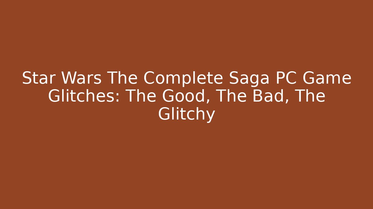 Star Wars The Complete Saga PC Game Glitches: The Good, The Bad, The Glitchy