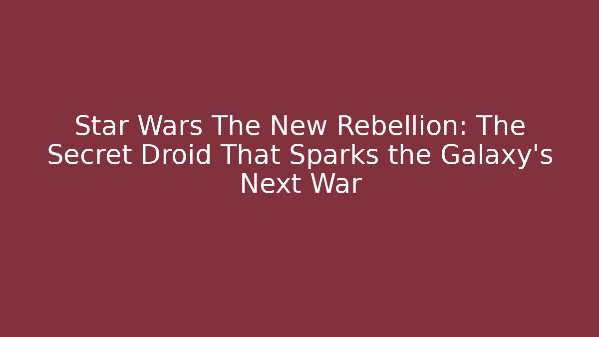 Star Wars The New Rebellion: The Secret Droid That Sparks the Galaxy's Next War