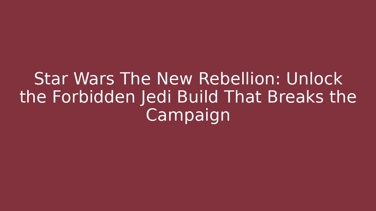 Star Wars The New Rebellion: Unlock the Forbidden Jedi Build That Breaks the Campaign