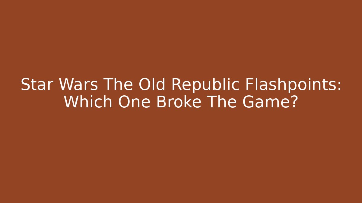 Star Wars The Old Republic Flashpoints: Which One Broke The Game?