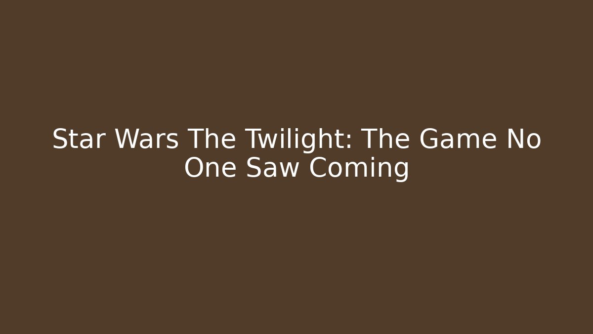 Star Wars The Twilight: The Game No One Saw Coming