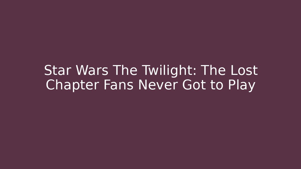 Star Wars The Twilight: The Lost Chapter Fans Never Got to Play
