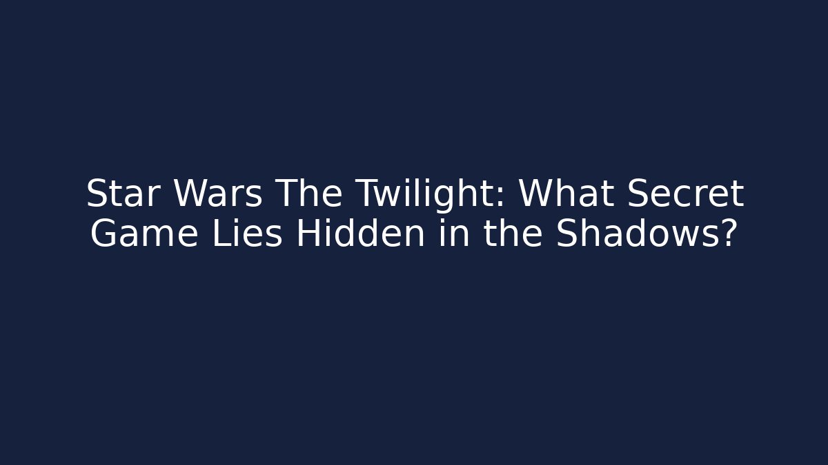 Star Wars The Twilight: What Secret Game Lies Hidden in the Shadows?