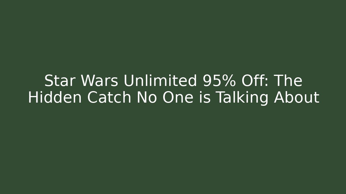 Star Wars Unlimited 95% Off: The Hidden Catch No One is Talking About