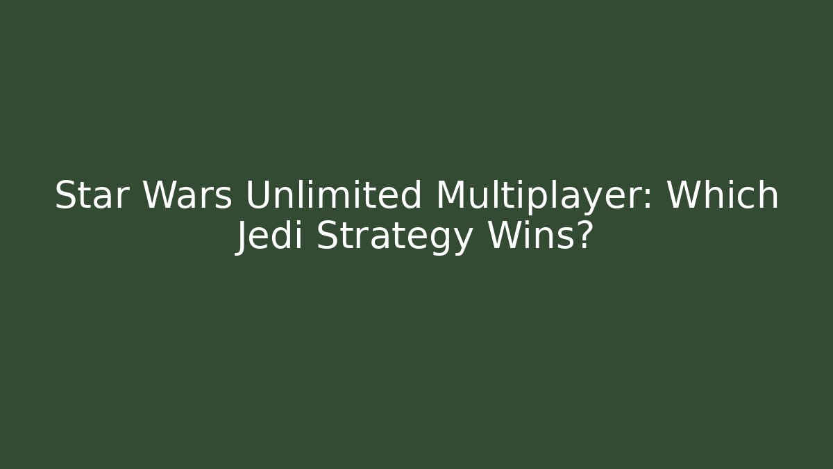 Star Wars Unlimited Multiplayer: Which Jedi Strategy Wins?
