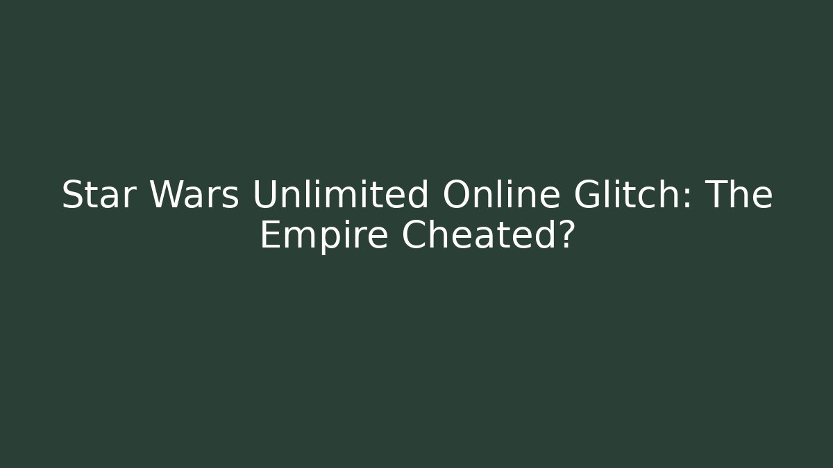 Star Wars Unlimited Online Glitch: The Empire Cheated?