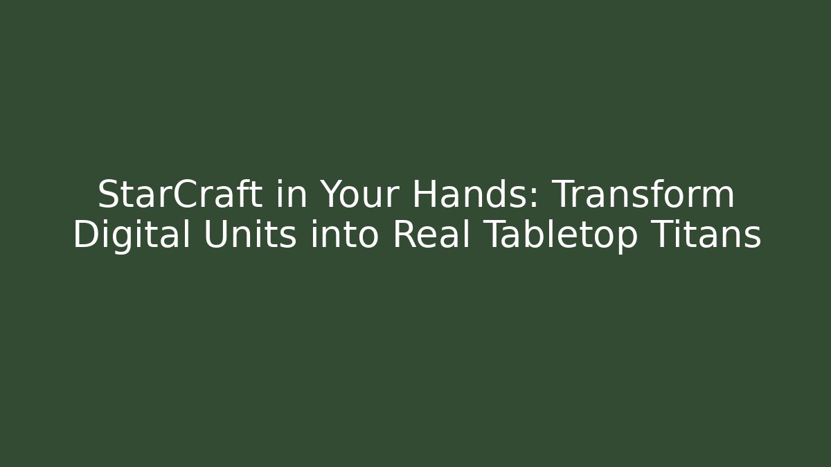 StarCraft in Your Hands: Transform Digital Units into Real Tabletop Titans - Felix Cat Insurance