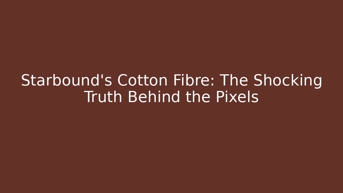 Starbound's Cotton Fibre: The Shocking Truth Behind the Pixels - Felix Cat Insurance
