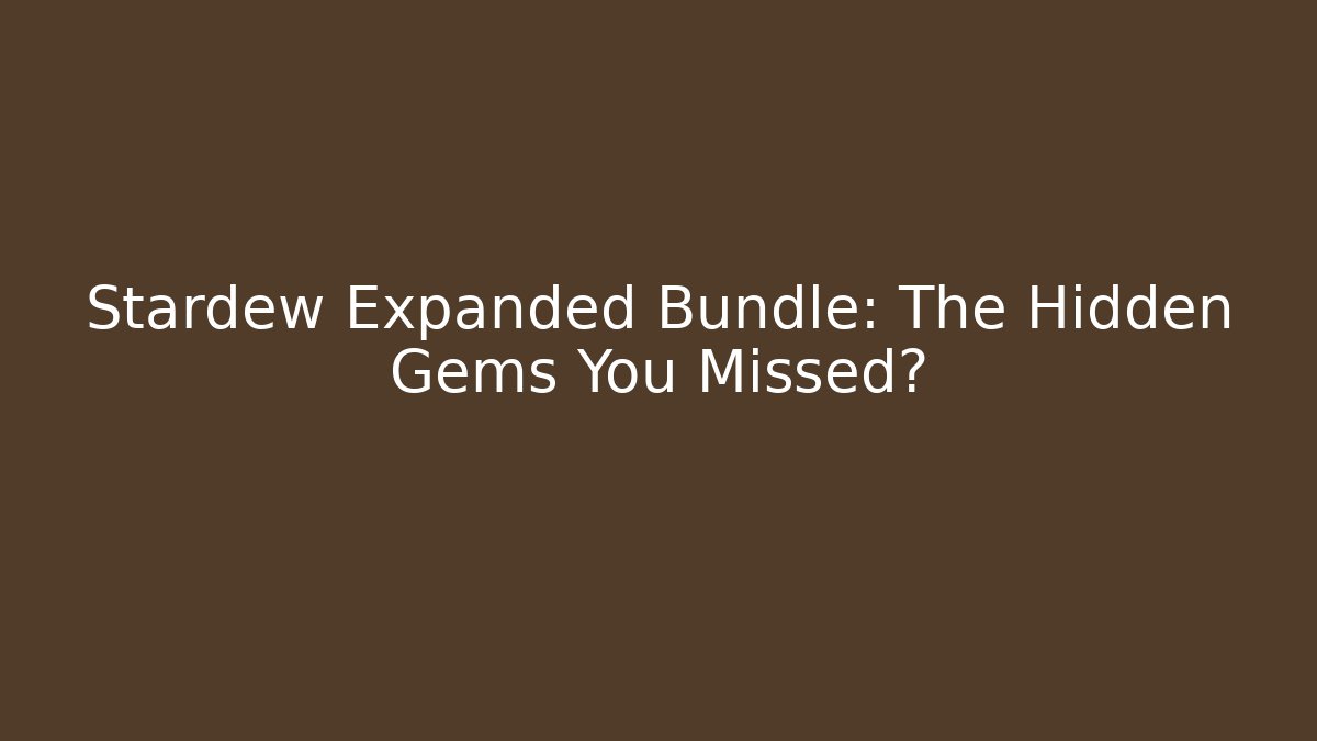 Stardew Expanded Bundle: The Hidden Gems You Missed?
