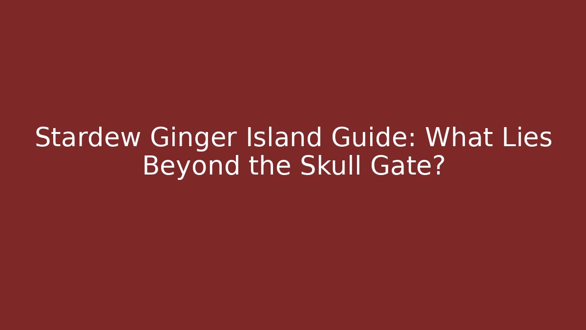 Stardew Ginger Island Guide: What Lies Beyond the Skull Gate?