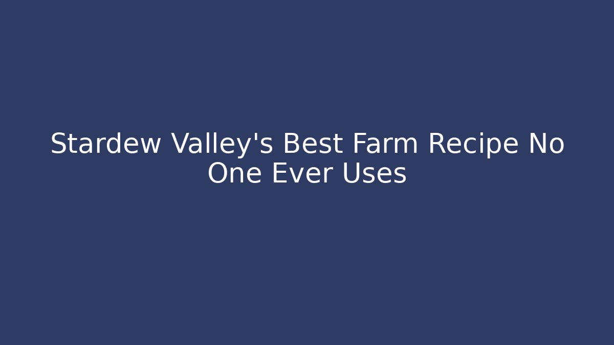 Stardew Valley's Best Farm Recipe No One Ever Uses