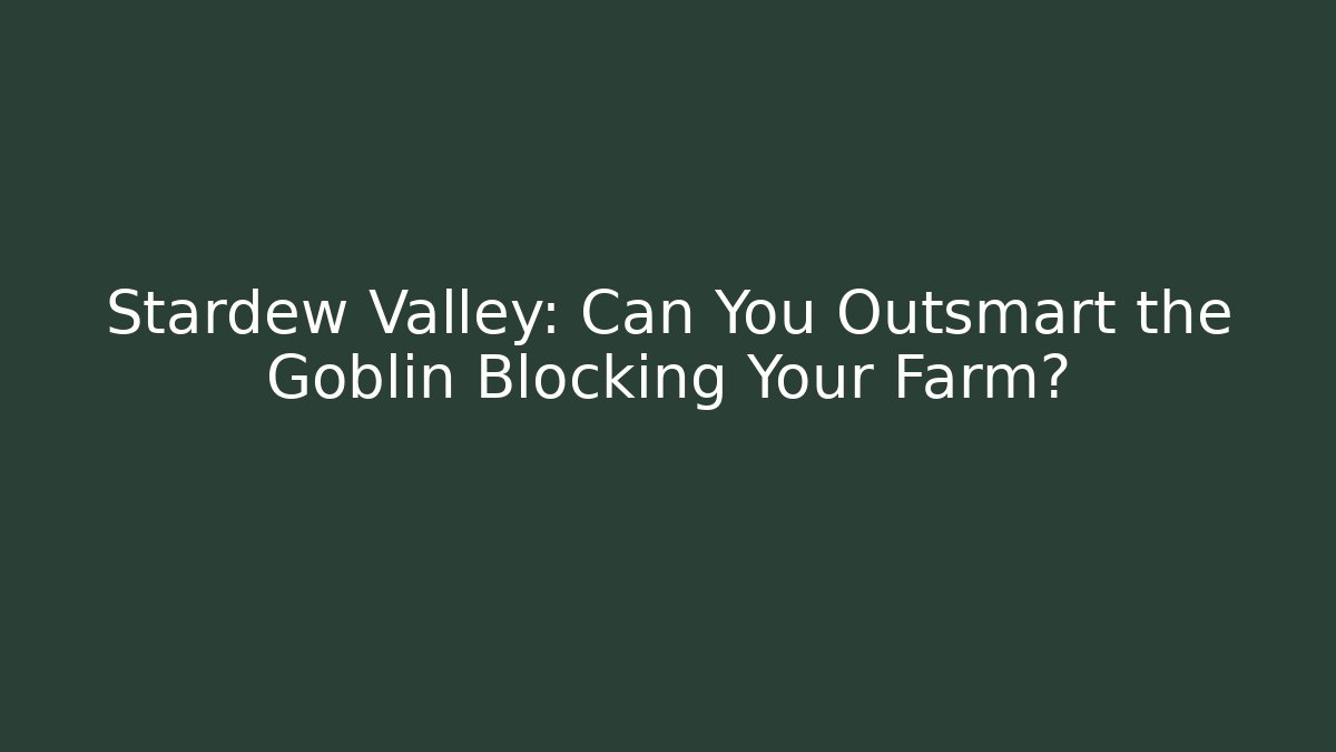 Stardew Valley: Can You Outsmart the Goblin Blocking Your Farm?