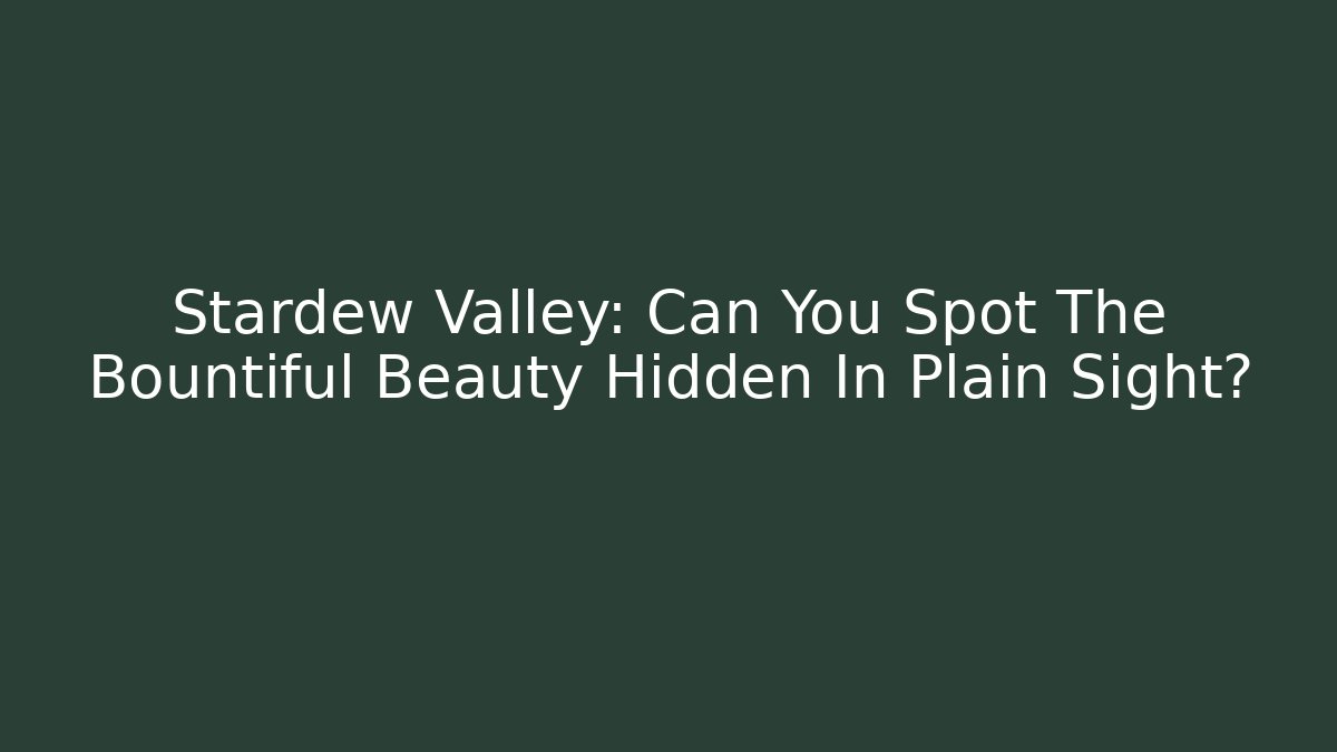 Stardew Valley: Can You Spot The Bountiful Beauty Hidden In Plain Sight?