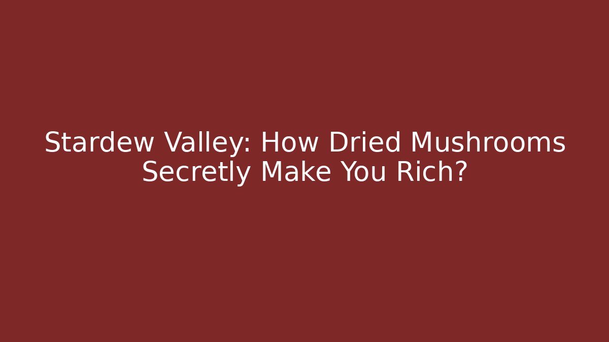 Stardew Valley: How Dried Mushrooms Secretly Make You Rich?