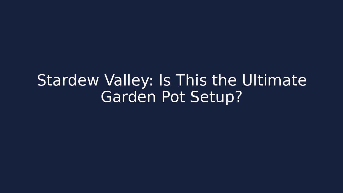 Stardew Valley: Is This the Ultimate Garden Pot Setup?