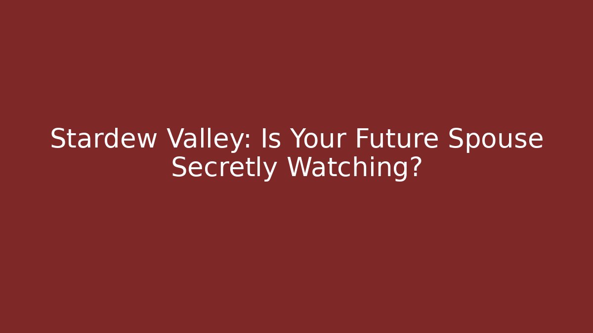 Stardew Valley: Is Your Future Spouse Secretly Watching?