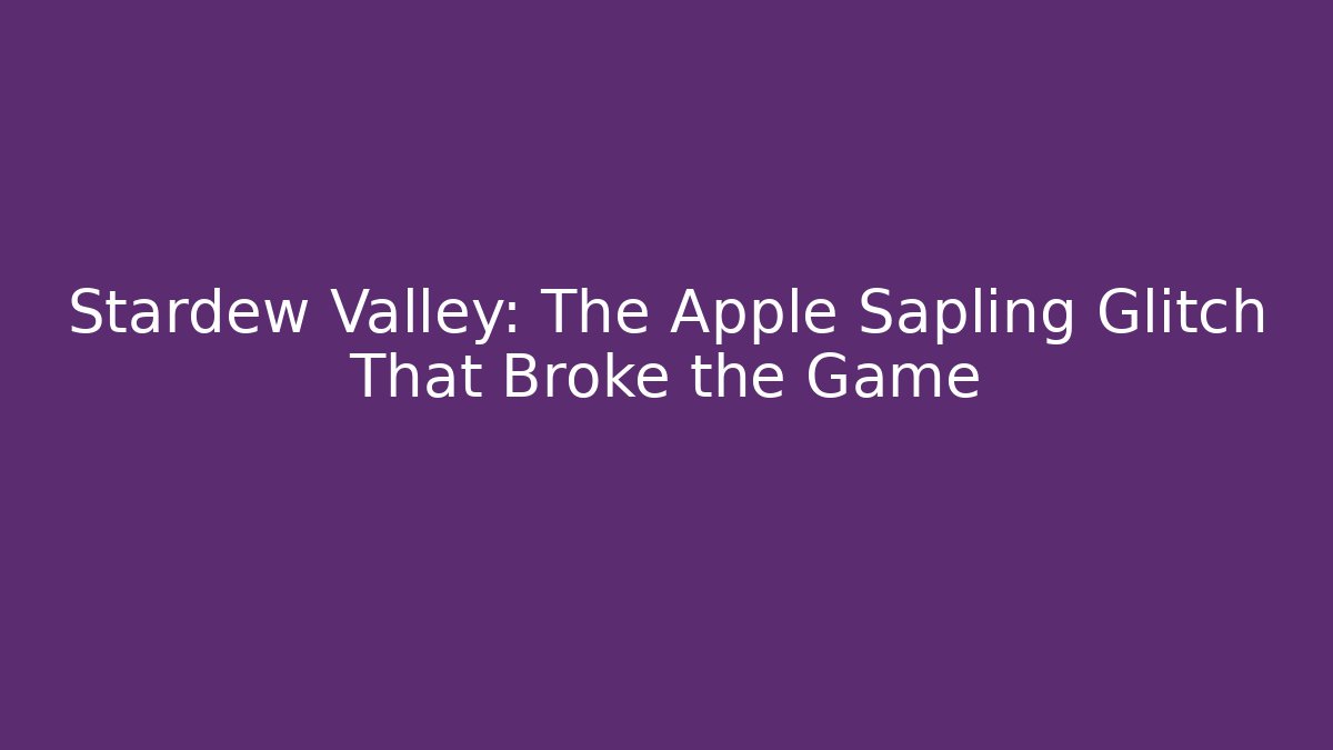 Stardew Valley: The Apple Sapling Glitch That Broke the Game