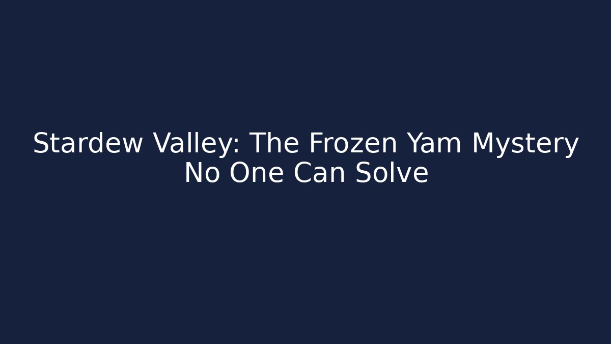 Stardew Valley: The Frozen Yam Mystery No One Can Solve