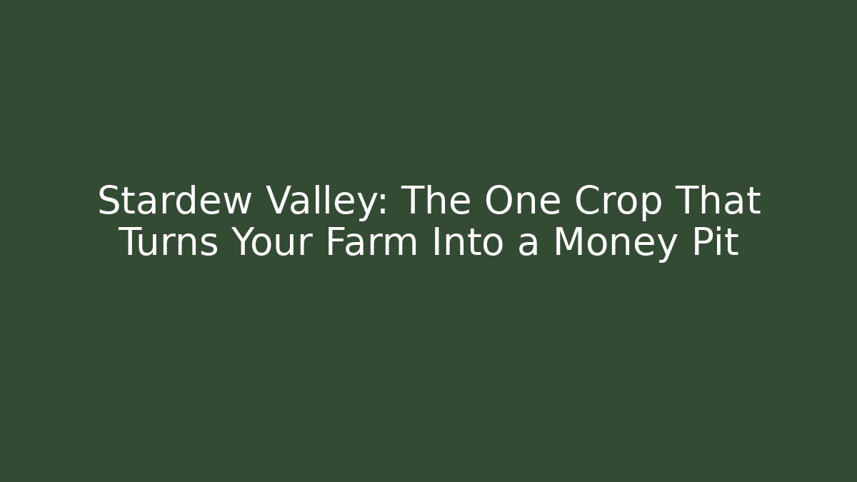 Stardew Valley: The One Crop That Turns Your Farm Into a Money Pit