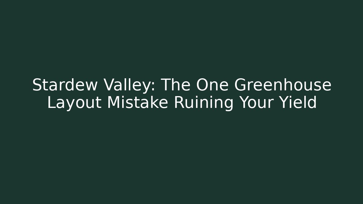 Stardew Valley: The One Greenhouse Layout Mistake Ruining Your Yield - Felix Cat Insurance