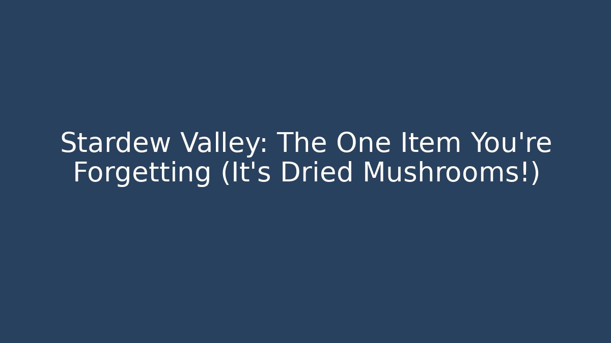 Stardew Valley: The One Item You’re Forgetting (It’s Dried Mushrooms!)